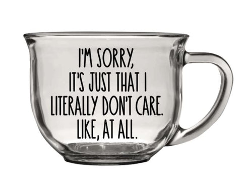 Clear glass mug with "I'm sorry, it's just that I literally don't care. Like, at all." Funny quote